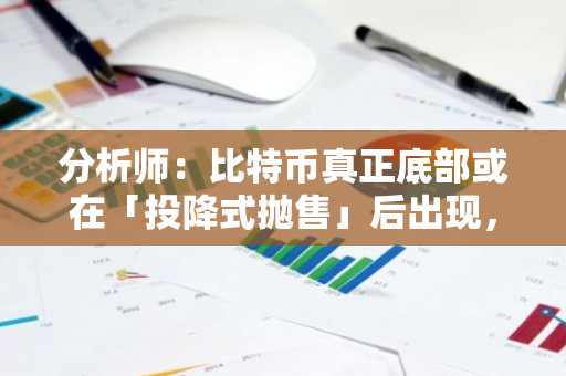 分析师：比特币真正底部或在「投降式抛售」后出现，65,000美元为关键均值支撑