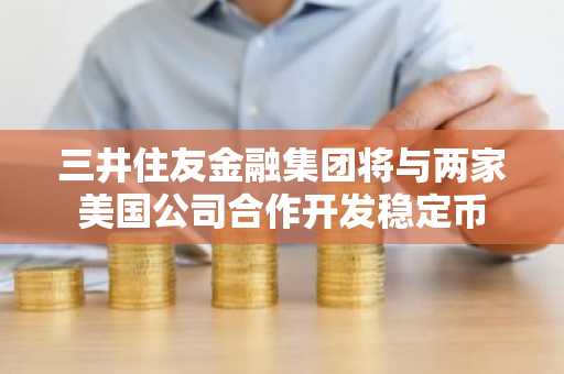 三井住友金融集团将与两家美国公司合作开发稳定币