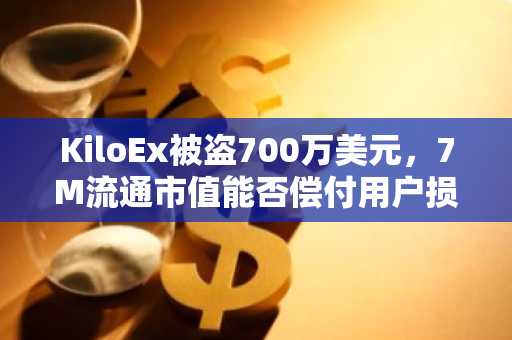 KiloEx被盗700万美元，7M流通市值能否偿付用户损失？