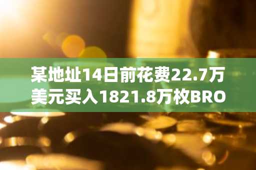 某地址14日前花费22.7万美元买入1821.8万枚BROCOLLI (fb3)，目前浮盈达6.2倍