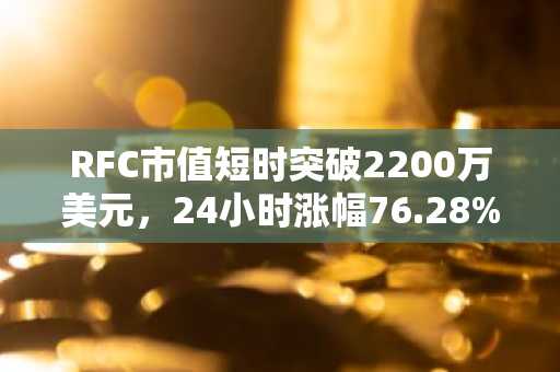 RFC市值短时突破2200万美元，24小时涨幅76.28%