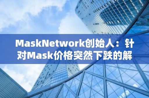 MaskNetwork创始人：针对Mask价格突然下跌的解决方案将在1-2天内公布