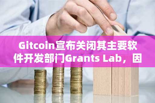 Gitcoin宣布关闭其主要软件开发部门Grants Lab，因缺乏可持续盈利模式