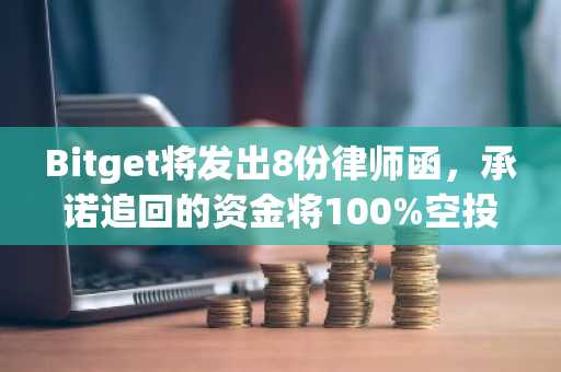 Bitget将发出8份律师函，承诺追回的资金将100%空投给用户