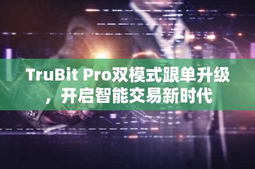 TruBit Pro双模式跟单升级，开启智能交易新时代