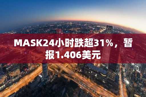 MASK24小时跌超31%，暂报1.406美元