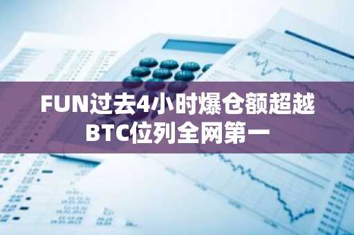 FUN过去4小时爆仓额超越BTC位列全网第一