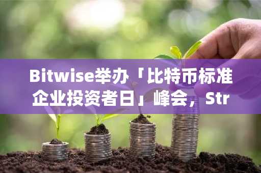 Bitwise举办「比特币标准企业投资者日」峰会，Strategy创始人Michael Saylor将出席