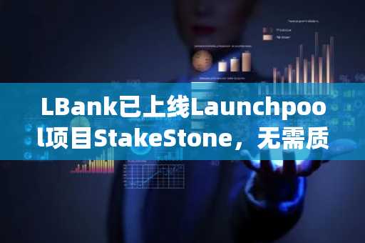 LBank已上线Launchpool项目StakeStone，无需质押锁仓即可赚取166,666枚STO