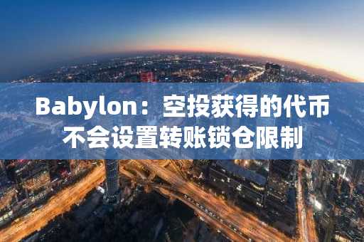 Babylon：空投获得的代币不会设置转账锁仓限制