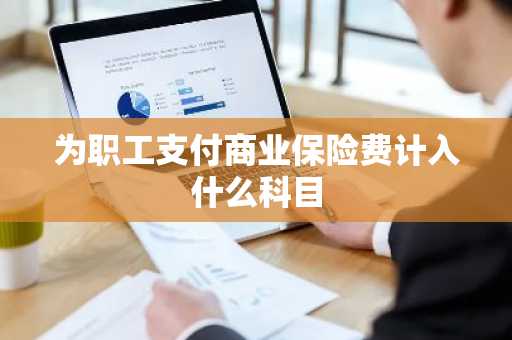 为职工支付商业保险费计入什么科目