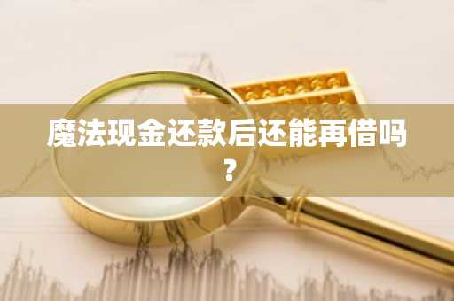 魔法现金还款后还能再借吗？