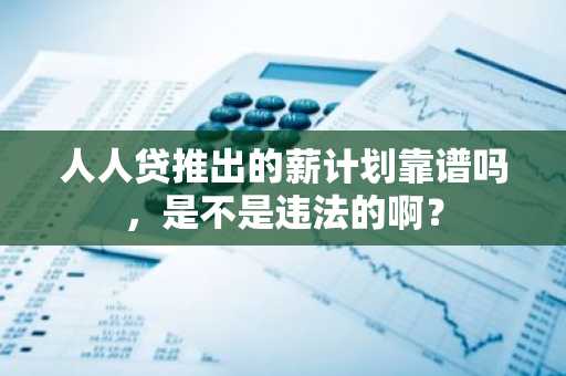 人人贷推出的薪计划靠谱吗，是不是违法的啊？