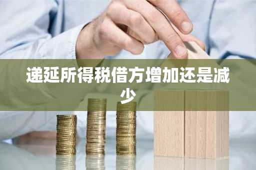 递延所得税借方增加还是减少