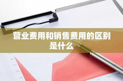 营业费用和销售费用的区别是什么