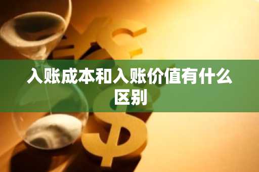 入账成本和入账价值有什么区别