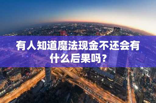 有人知道魔法现金不还会有什么后果吗？