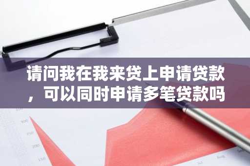 请问我在我来贷上申请贷款，可以同时申请多笔贷款吗？