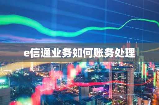 e信通业务如何账务处理