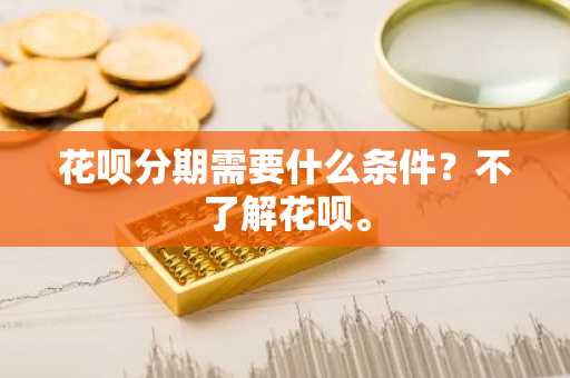 花呗分期需要什么条件？不了解花呗。