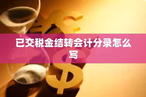 已交税金结转会计分录怎么写