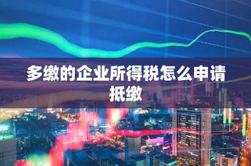 多缴的企业所得税怎么申请抵缴