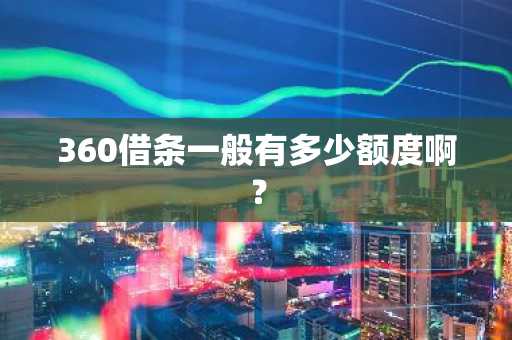 360借条一般有多少额度啊？