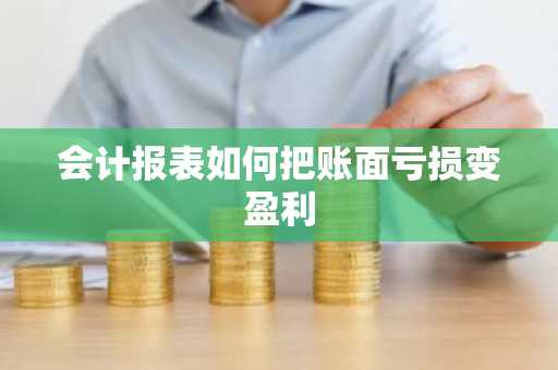 会计报表如何把账面亏损变盈利