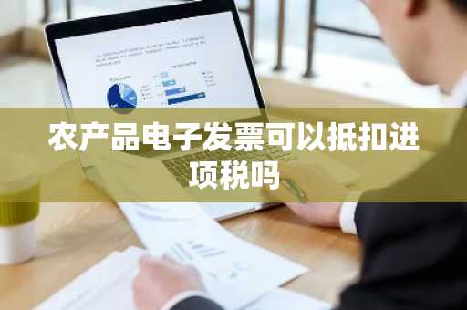 农产品电子发票可以抵扣进项税吗