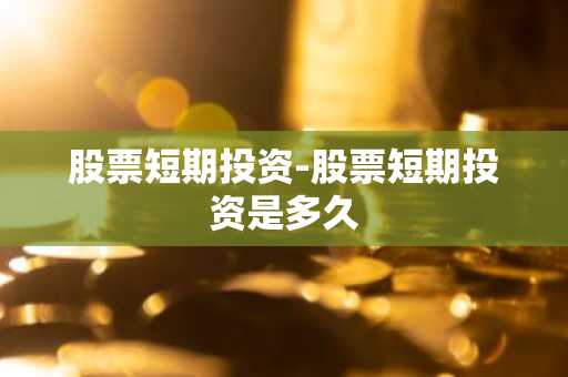 股票短期投资-股票短期投资是多久