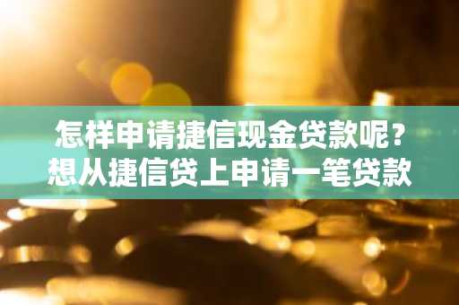 怎样申请捷信现金贷款呢？想从捷信贷上申请一笔贷款但是不知道怎么申请。