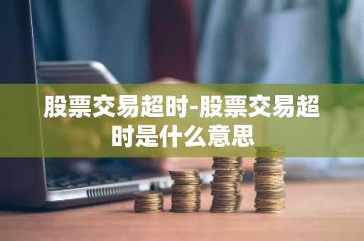 股票交易超时-股票交易超时是什么意思