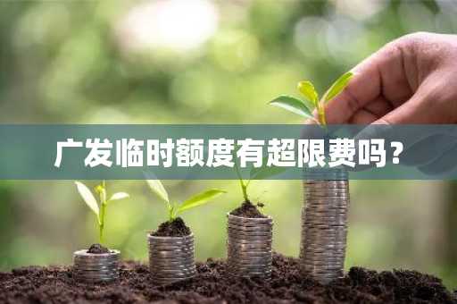 广发临时额度有超限费吗？