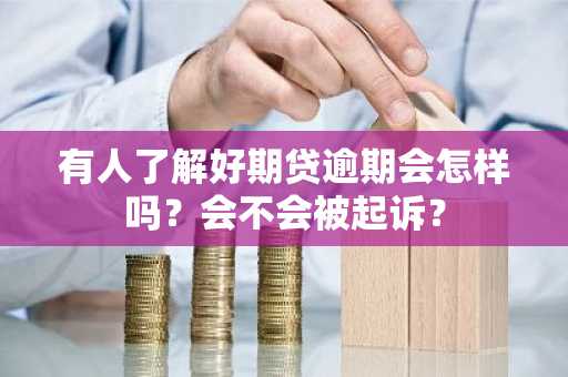 有人了解好期贷逾期会怎样吗？会不会被起诉？