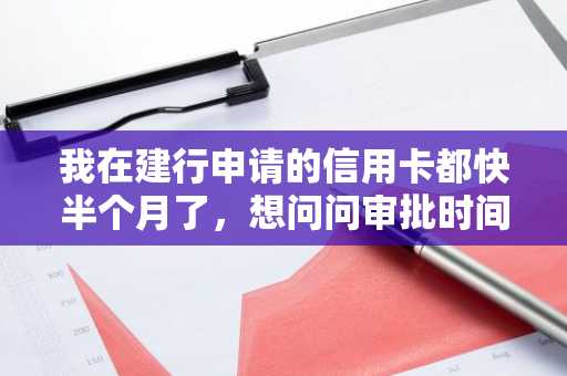 我在建行申请的信用卡都快半个月了，想问问审批时间要多久，怎么催？