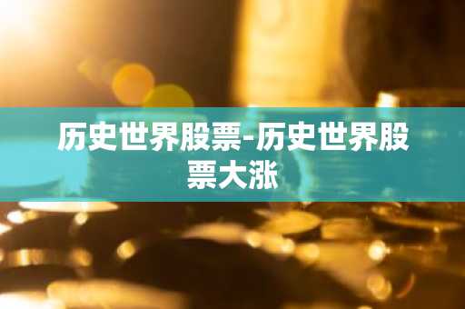 历史世界股票-历史世界股票大涨