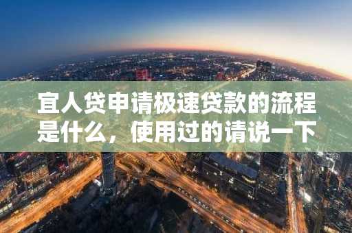 宜人贷申请极速贷款的流程是什么，使用过的请说一下