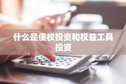 什么是债权投资和权益工具投资