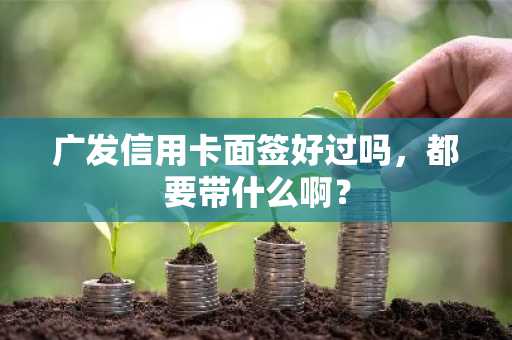 广发信用卡面签好过吗，都要带什么啊？