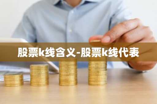 股票k线含义-股票k线代表