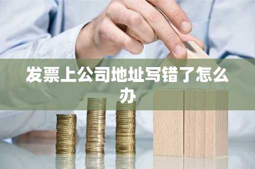 发票上公司地址写错了怎么办