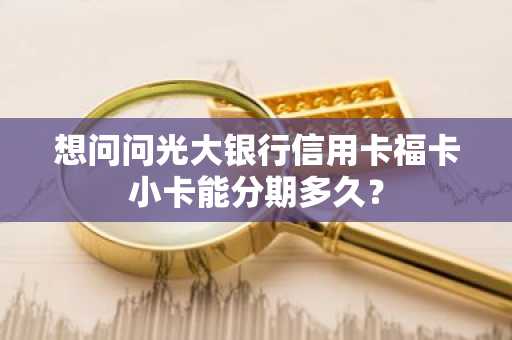 想问问光大银行信用卡福卡小卡能分期多久？