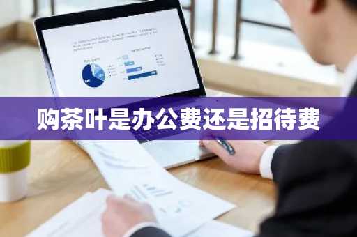 购茶叶是办公费还是招待费
