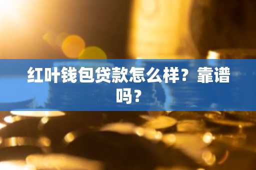 红叶钱包贷款怎么样？靠谱吗？