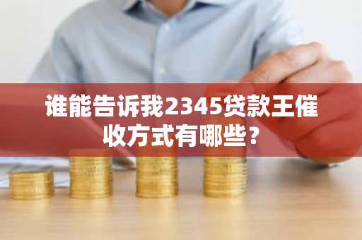 谁能告诉我2345贷款王催收方式有哪些？