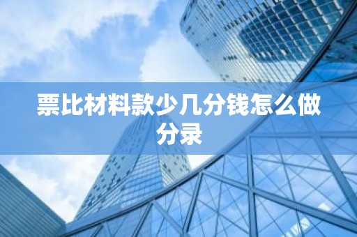 票比材料款少几分钱怎么做分录