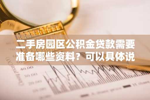 二手房园区公积金贷款需要准备哪些资料？可以具体说一下嘛。