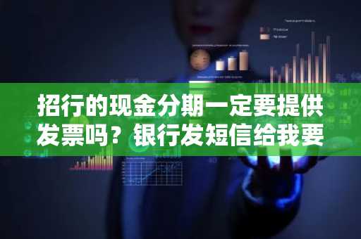 招行的现金分期一定要提供发票吗？银行发短信给我要提交一些消费发票。