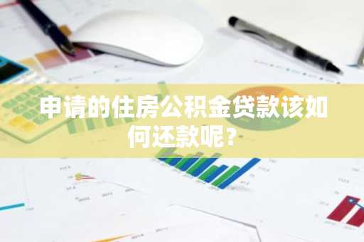 申请的住房公积金贷款该如何还款呢？