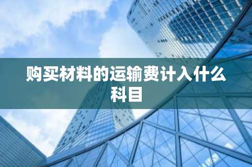 购买材料的运输费计入什么科目